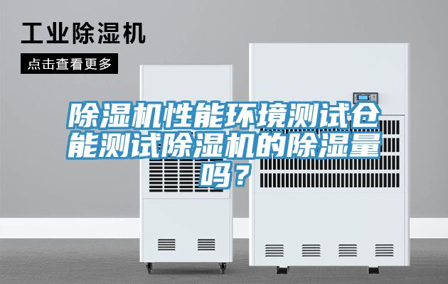 除濕機(jī)性能環(huán)境測試倉能測試除濕機(jī)的除濕量嗎？