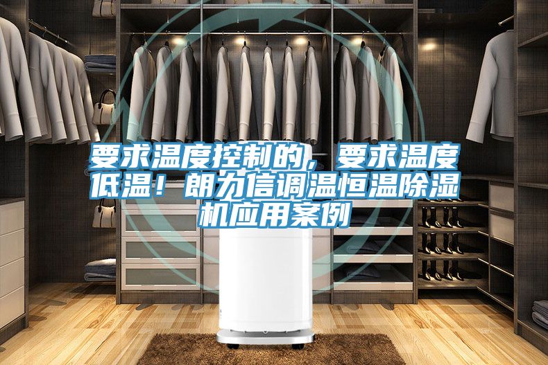 要求溫度控制的，要求溫度低溫！朗力信調(diào)溫恒溫除濕機應(yīng)用案例