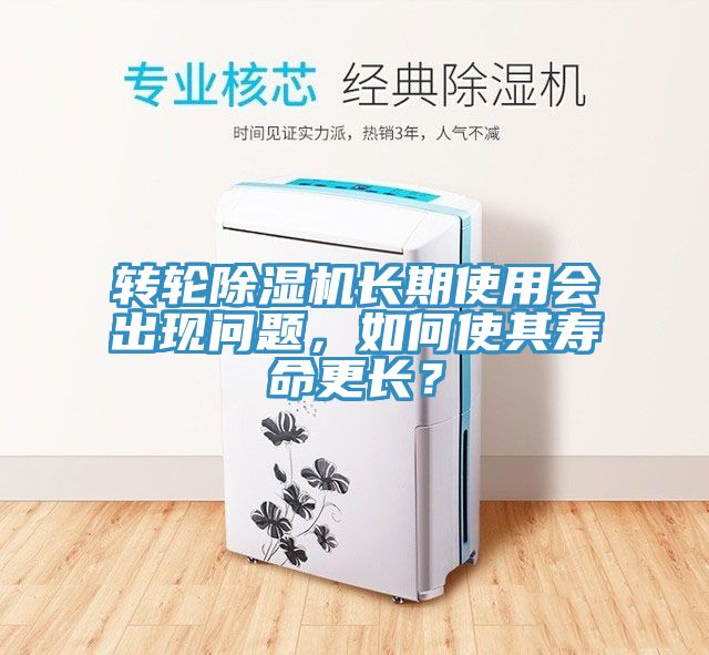 轉(zhuǎn)輪除濕機(jī)長(zhǎng)期使用會(huì)出現(xiàn)問(wèn)題，如何使其壽命更長(zhǎng)？