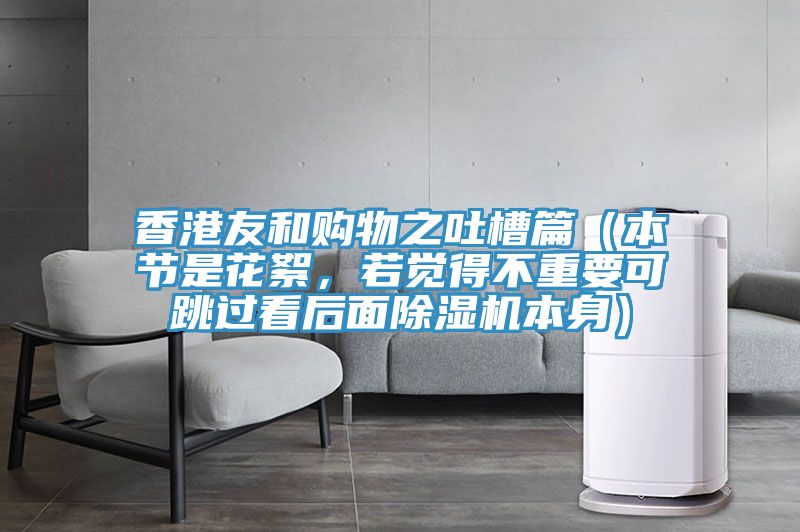 香港友和購(gòu)物之吐槽篇（本節(jié)是花絮，若覺得不重要可跳過(guò)看后面除濕機(jī)本身）