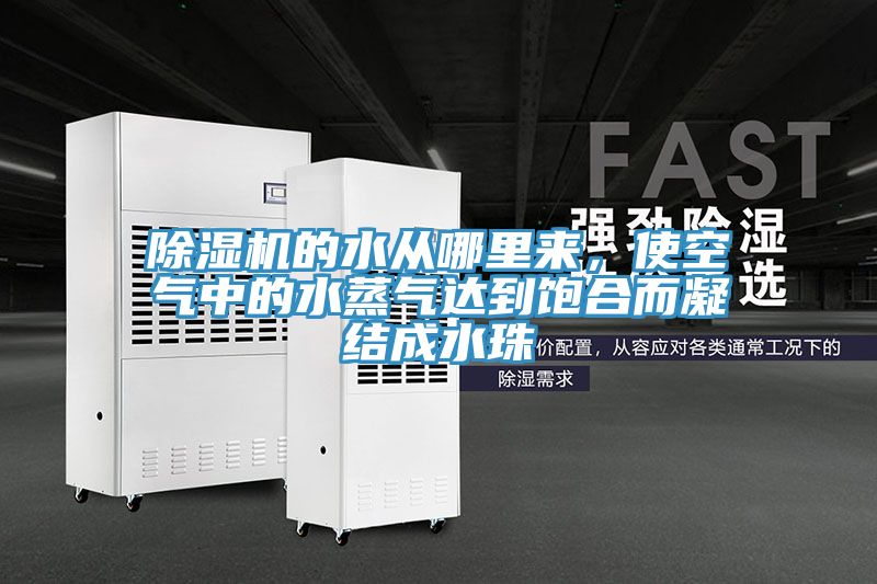除濕機的水從哪里來，使空氣中的水蒸氣達(dá)到飽合而凝結(jié)成水珠