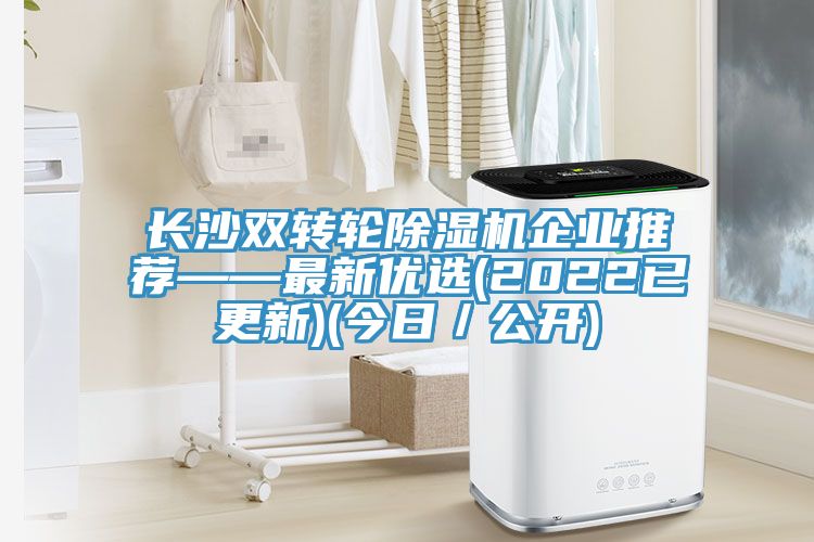 長沙雙轉(zhuǎn)輪除濕機(jī)企業(yè)推薦——最新優(yōu)選(2022已更新)(今日／公開)