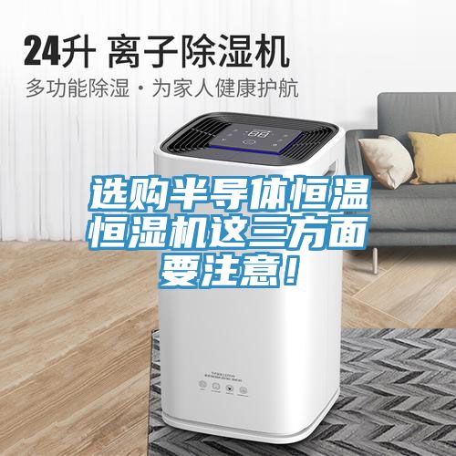 選購半導(dǎo)體恒溫恒濕機(jī)這三方面要注意！