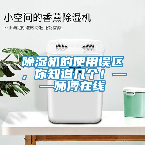 除濕機(jī)的使用誤區(qū)，你知道幾個(gè)！——師傅在線