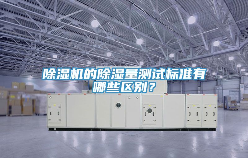 除濕機(jī)的除濕量測(cè)試標(biāo)準(zhǔn)有哪些區(qū)別？