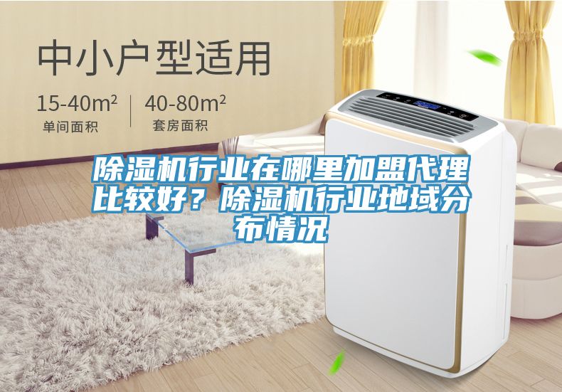 除濕機(jī)行業(yè)在哪里加盟代理比較好？除濕機(jī)行業(yè)地域分布情況