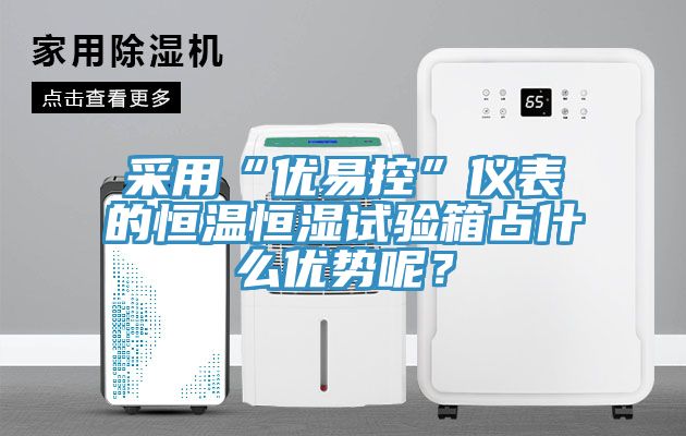 采用“優(yōu)易控”儀表的恒溫恒濕試驗箱占什么優(yōu)勢呢？