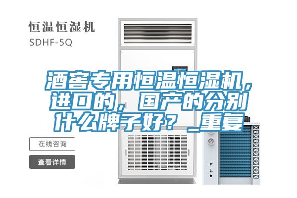 酒窖專用恒溫恒濕機，進口的，國產(chǎn)的分別什么牌子好？_重復(fù)
