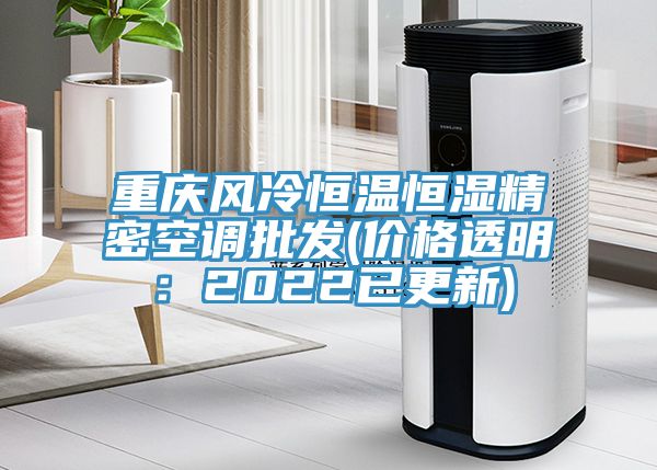 重慶風冷恒溫恒濕精密空調批發(fā)(價格透明：2022已更新)