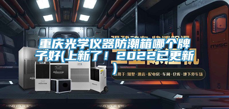 重慶光學(xué)儀器防潮箱哪個(gè)牌子好(上新了！2022已更新)