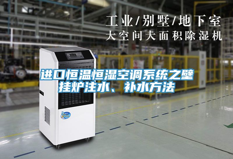 進口恒溫恒濕空調(diào)系統(tǒng)之壁掛爐注水、補水方法