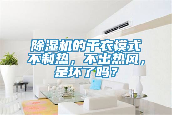 除濕機(jī)的干衣模式不制熱，不出熱風(fēng)，是壞了嗎？
