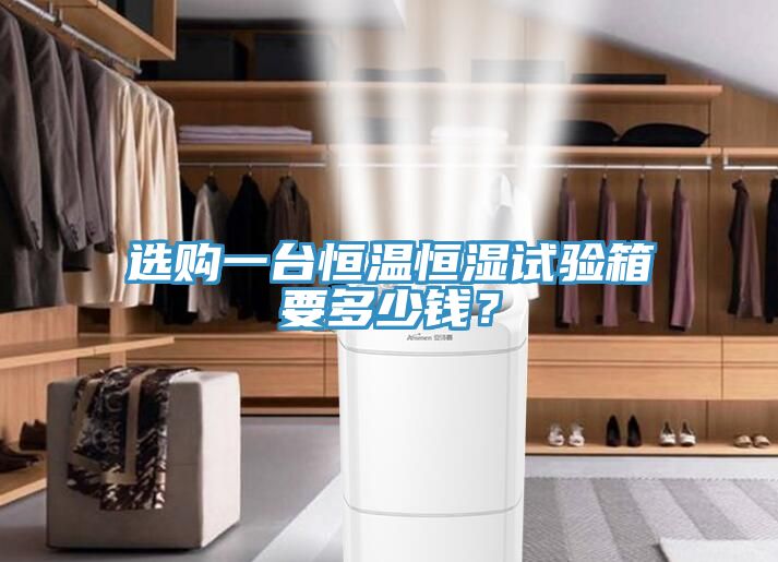 選購(gòu)一臺(tái)恒溫恒濕試驗(yàn)箱要多少錢？