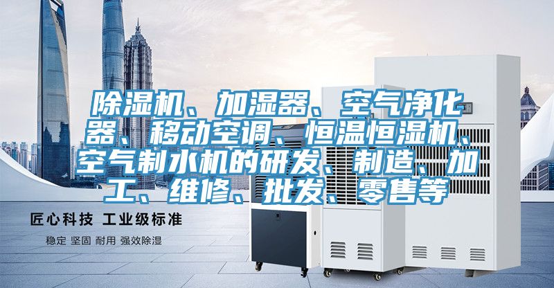 除濕機(jī)、加濕器、空氣凈化器、移動(dòng)空調(diào)、恒溫恒濕機(jī)、空氣制水機(jī)的研發(fā)、制造、加工、維修、批發(fā)、零售等