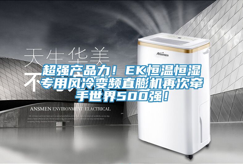 超強產(chǎn)品力！EK恒溫恒濕專用風(fēng)冷變頻直膨機再次牽手世界500強！