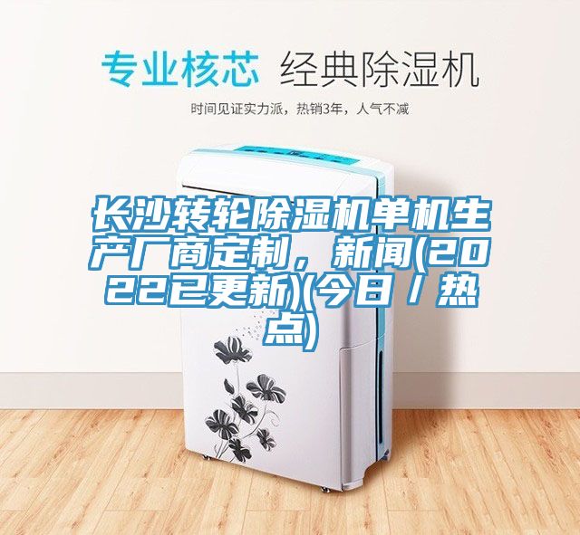 長沙轉(zhuǎn)輪除濕機(jī)單機(jī)生產(chǎn)廠商定制，新聞(2022已更新)(今日／熱點(diǎn))