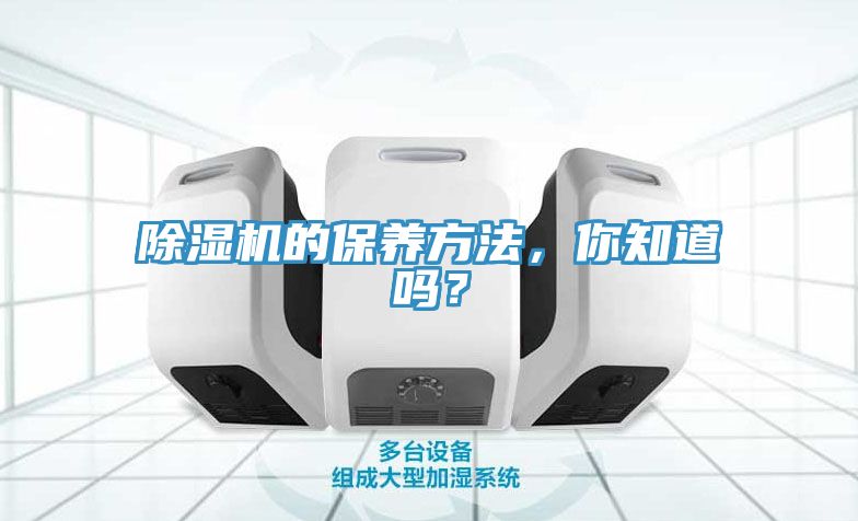除濕機的保養(yǎng)方法，你知道嗎？
