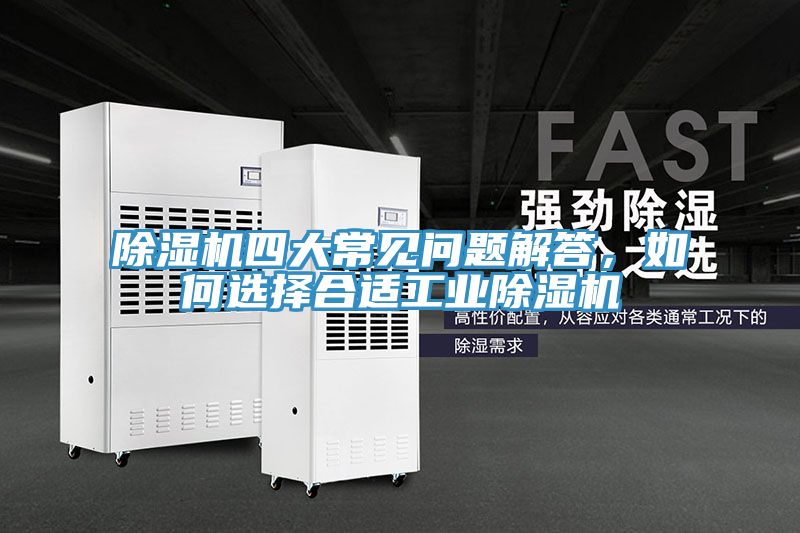 除濕機四大常見問題解答，如何選擇合適工業(yè)除濕機