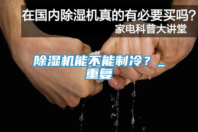 除濕機(jī)能不能制冷？_重復(fù)