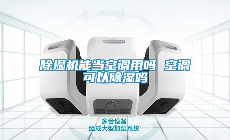 除濕機能當(dāng)空調(diào)用嗎 空調(diào)可以除濕嗎