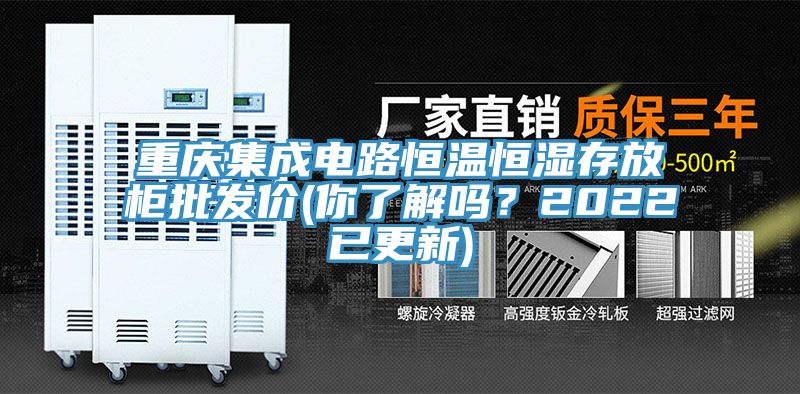重慶集成電路恒溫恒濕存放柜批發(fā)價(jià)(你了解嗎？2022已更新)
