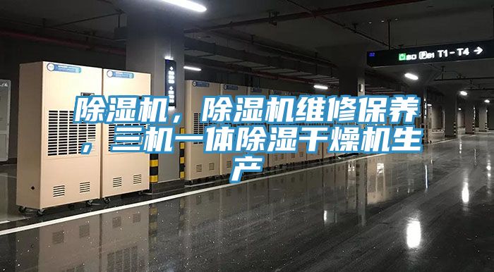 除濕機(jī)，除濕機(jī)維修保養(yǎng)，三機(jī)一體除濕干燥機(jī)生產(chǎn)