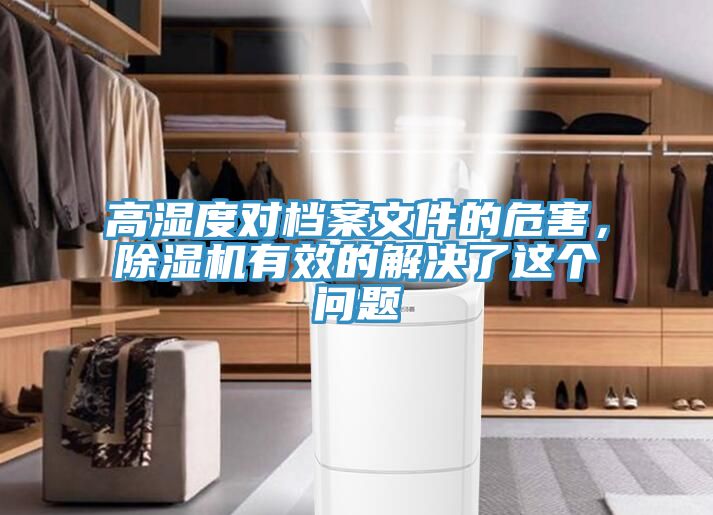 高濕度對檔案文件的危害，除濕機(jī)有效的解決了這個問題