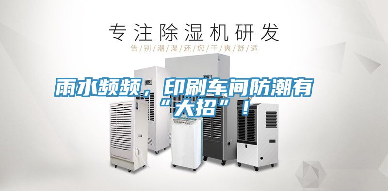 雨水頻頻，印刷車(chē)間防潮有“大招”！