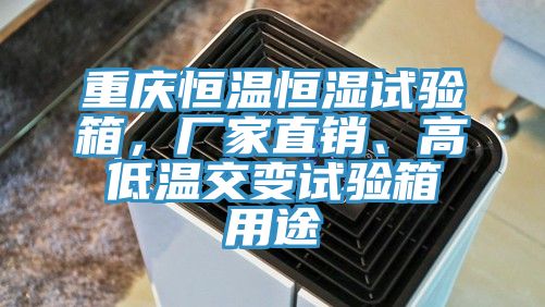重慶恒溫恒濕試驗箱，廠家直銷、高低溫交變試驗箱用途