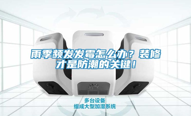 雨季頻發(fā)發(fā)霉怎么辦？裝修才是防潮的關(guān)鍵！