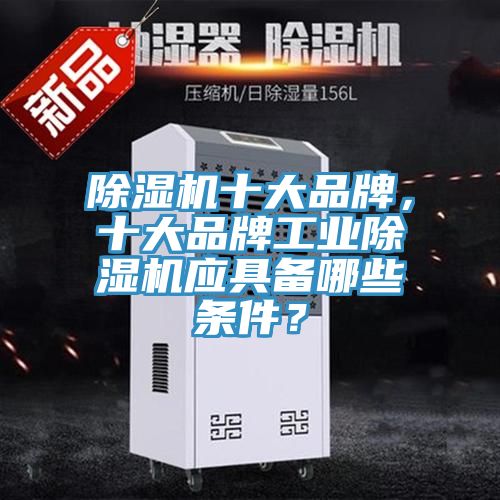 除濕機(jī)十大品牌，十大品牌工業(yè)除濕機(jī)應(yīng)具備哪些條件？