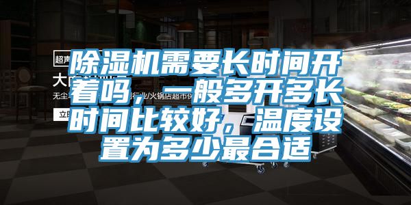 除濕機(jī)需要長(zhǎng)時(shí)間開(kāi)著嗎，一般多開(kāi)多長(zhǎng)時(shí)間比較好，溫度設(shè)置為多少最合適