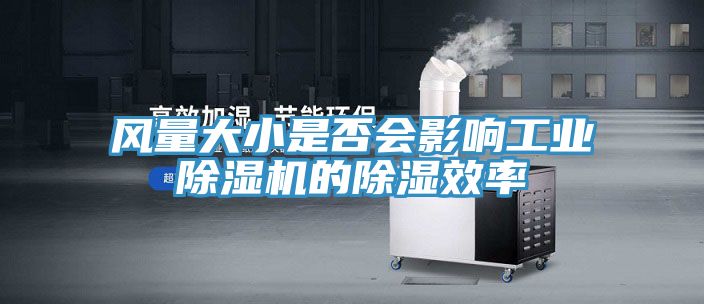 風(fēng)量大小是否會影響工業(yè)除濕機的除濕效率