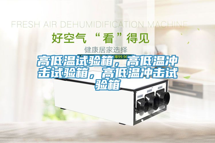 高低溫試驗箱，高低溫沖擊試驗箱，高低溫沖擊試驗箱