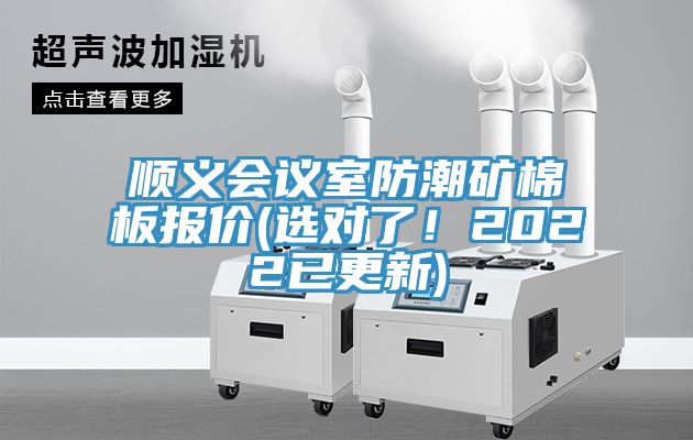 順義會議室防潮礦棉板報(bào)價(jià)(選對了！2022已更新)