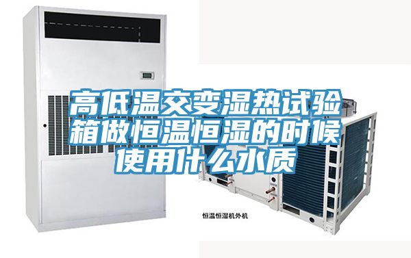 高低溫交變濕熱試驗箱做恒溫恒濕的時候使用什么水質