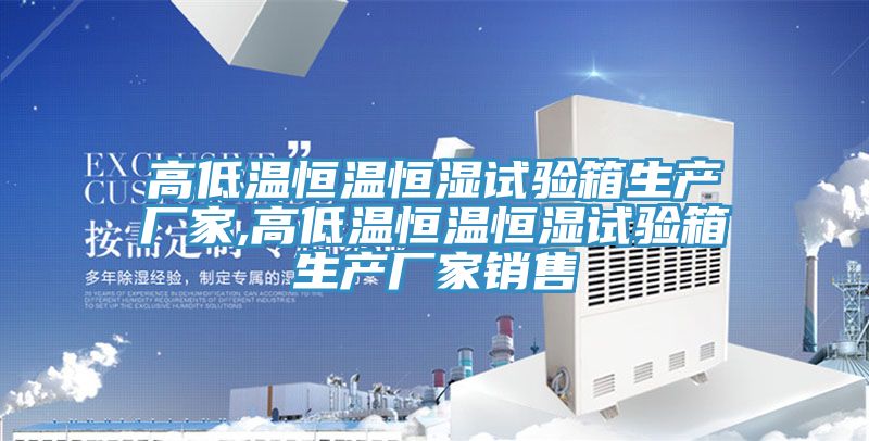 高低溫恒溫恒濕試驗(yàn)箱生產(chǎn)廠家,高低溫恒溫恒濕試驗(yàn)箱生產(chǎn)廠家銷(xiāo)售