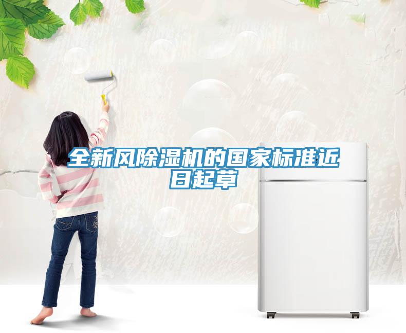 全新風(fēng)除濕機(jī)的國家標(biāo)準(zhǔn)近日起草