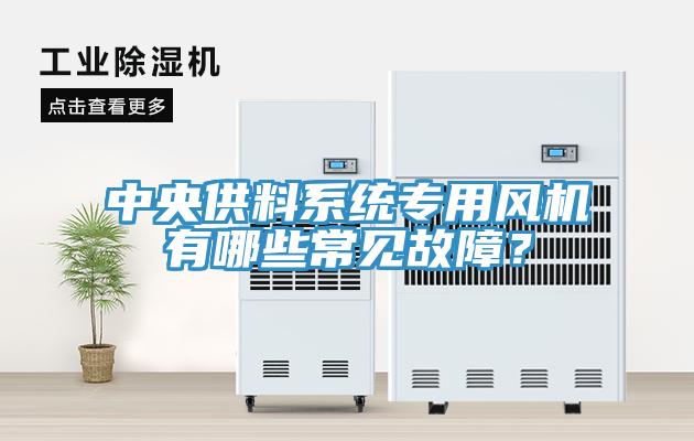 中央供料系統(tǒng)專用風(fēng)機(jī)有哪些常見故障？