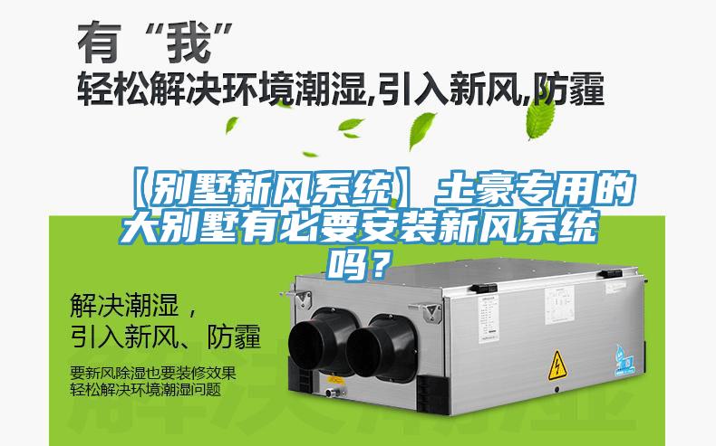 【別墅新風(fēng)系統(tǒng)】土豪專用的大別墅有必要安裝新風(fēng)系統(tǒng)嗎？