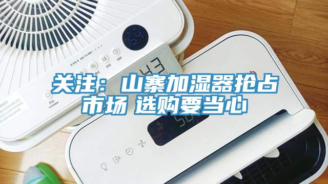 關(guān)注：山寨加濕器搶占市場(chǎng)　選購(gòu)要當(dāng)心