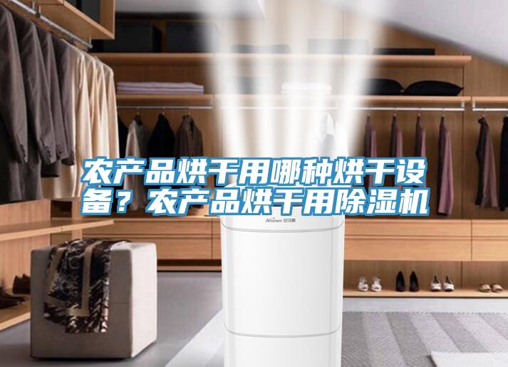 農(nóng)產(chǎn)品烘干用哪種烘干設(shè)備？農(nóng)產(chǎn)品烘干用除濕機(jī)