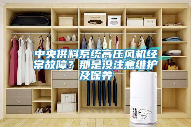 中央供料系統(tǒng)高壓風機經常故障？那是沒注意維護及保養(yǎng)