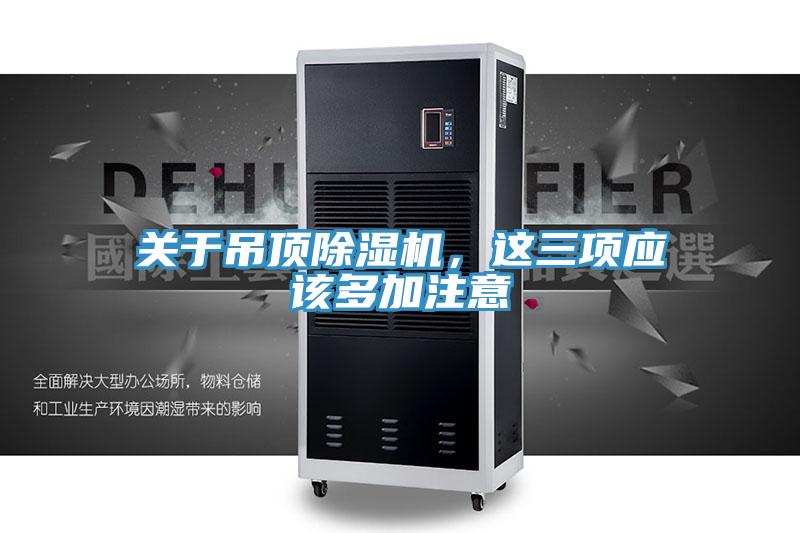 關(guān)于吊頂除濕機(jī)，這三項應(yīng)該多加注意