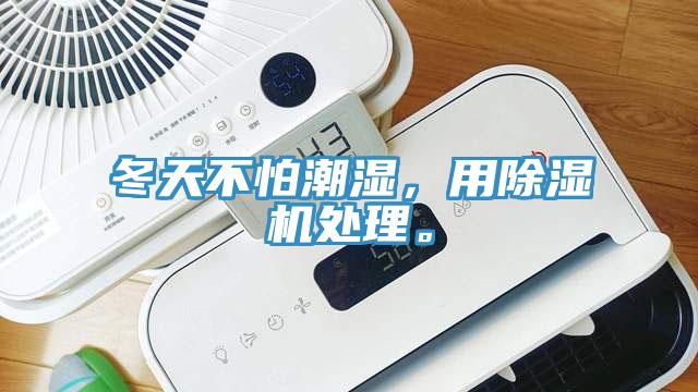 冬天不怕潮濕，用除濕機(jī)處理。