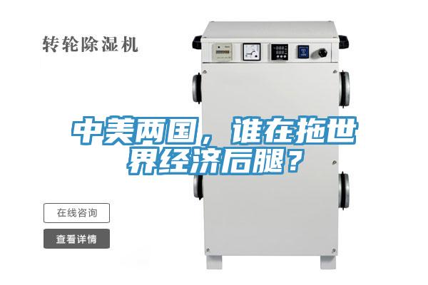 中美兩國(guó)，誰(shuí)在拖世界經(jīng)濟(jì)后腿？
