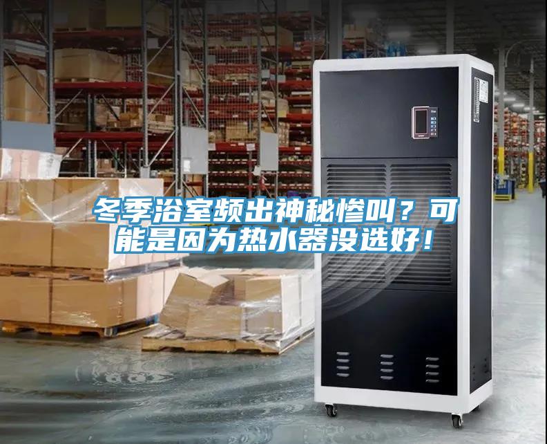 冬季浴室頻出神秘慘叫？可能是因?yàn)闊崴鳑]選好！