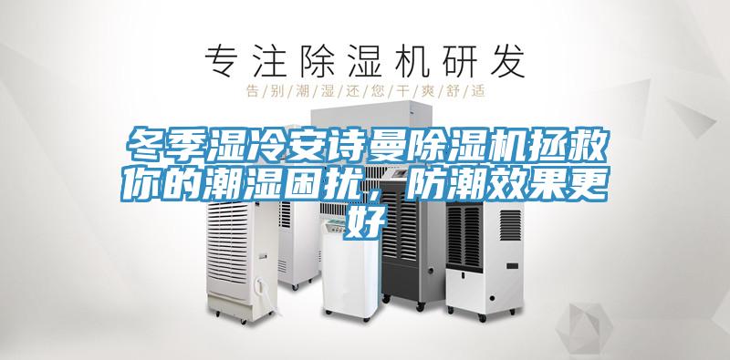 冬季濕冷安詩曼除濕機(jī)拯救你的潮濕困擾，防潮效果更好