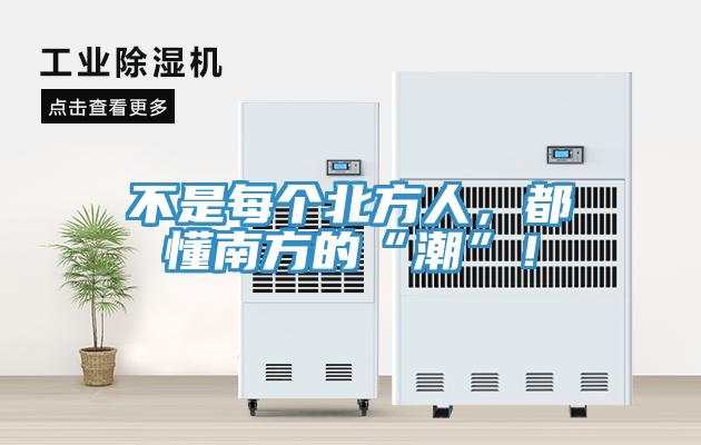 不是每個(gè)北方人，都懂南方的“潮”！