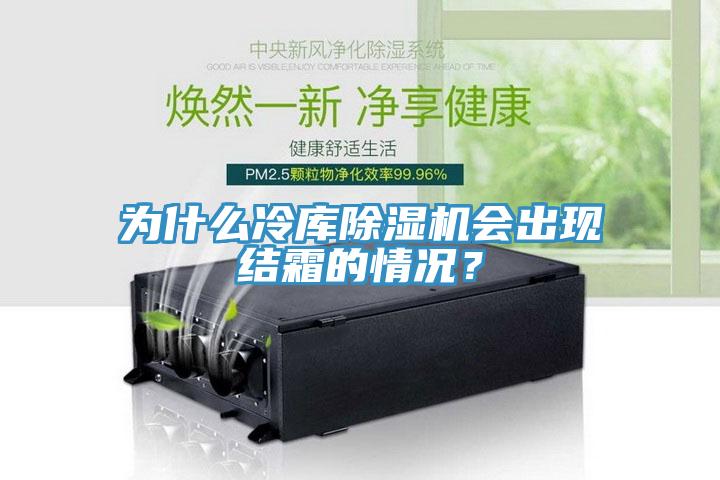 為什么冷庫除濕機(jī)會出現(xiàn)結(jié)霜的情況？